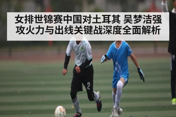 女排世锦赛中国对土耳其 吴梦洁强攻火力与出线关键战深度全面解析 - MKSPORT