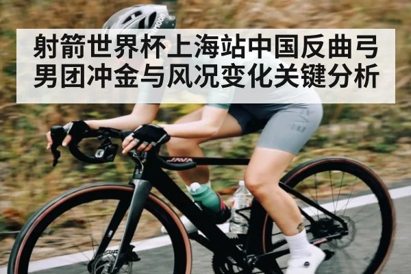 射箭世界杯上海站中国反曲弓男团冲金与风况变化关键分析