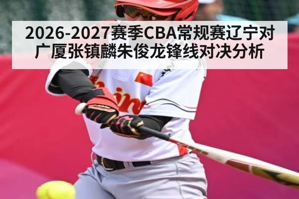 2026-2027赛季CBA常规赛辽宁对广厦张镇麟朱俊龙锋线对决分析 - MKSPORT